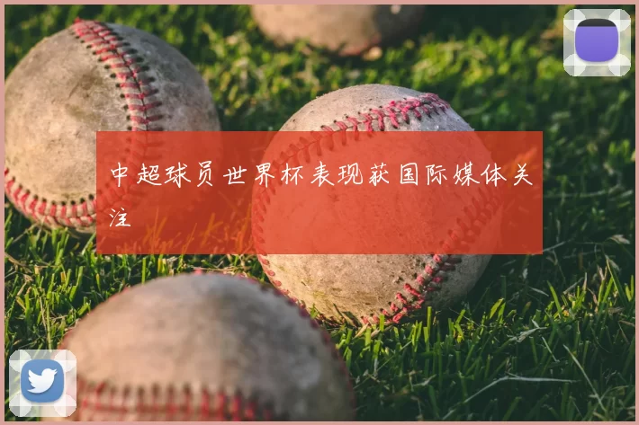 中超球员世界杯表现获国际媒体关注