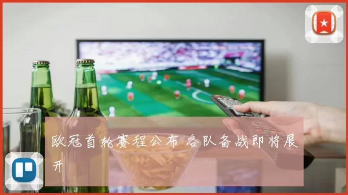 欧冠首轮赛程公布 各队备战即将展开