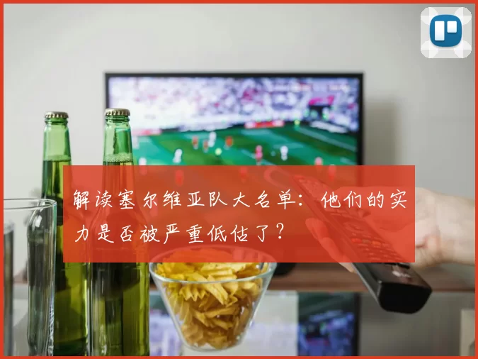 解读塞尔维亚队大名单：他们的实力是否被严重低估了？