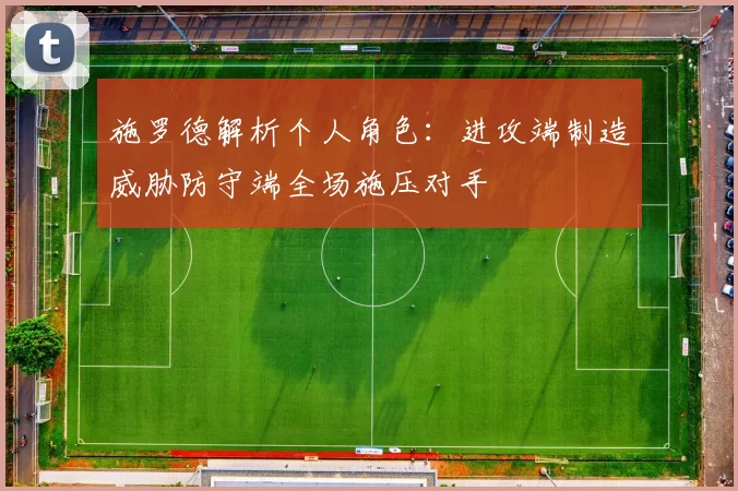 施罗德解析个人角色:进攻端制造威胁防守端全场施压对手