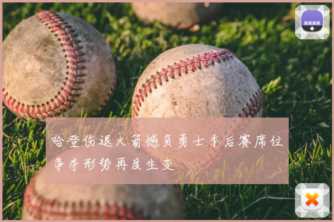 哈登伤退火箭憾负勇士季后赛席位争夺形势再度生变
