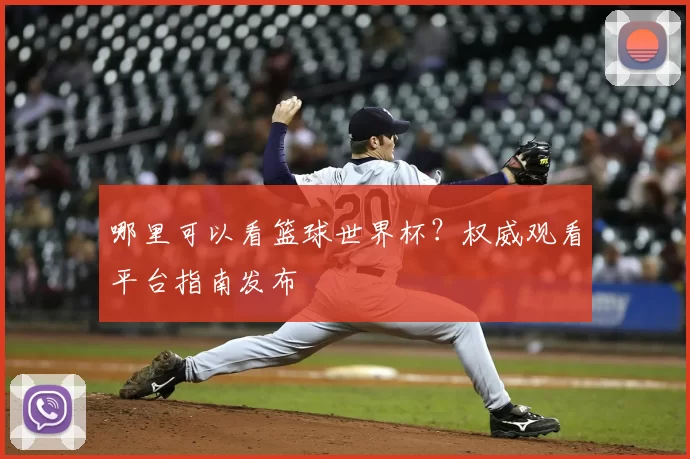 哪里可以看篮球世界杯?权威观看平台指南发布