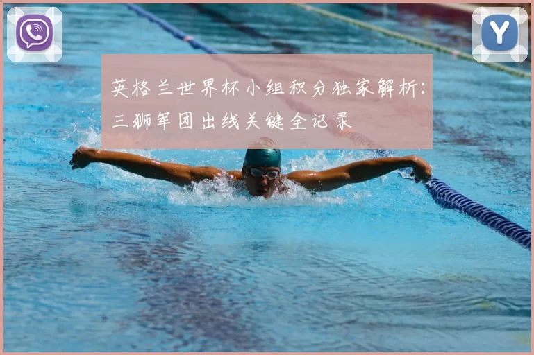 英格兰世界杯小组积分独家解析：三狮军团出线关键全记录