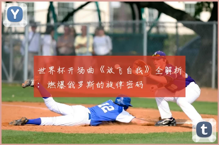 世界杯开场曲《放飞自我》全解析：燃爆俄罗斯的旋律密码