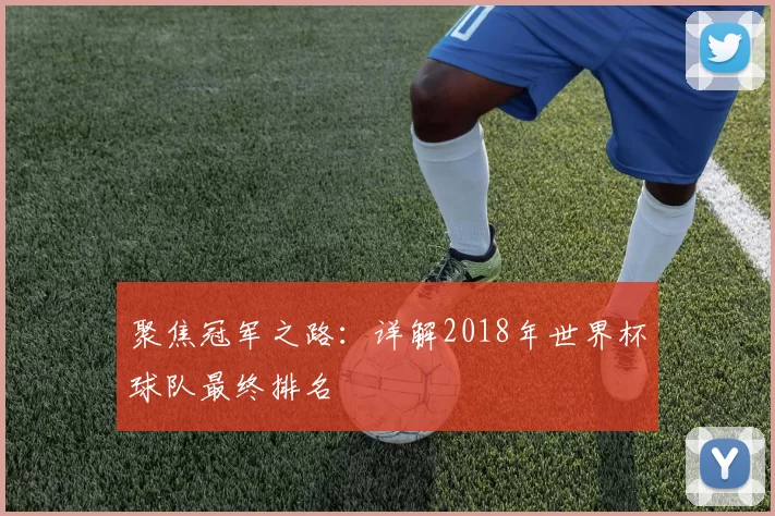 聚焦冠军之路:详解2018年世界杯球队最终排名