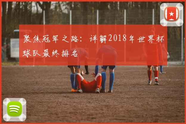 聚焦冠军之路：详解2018年世界杯球队最终排名