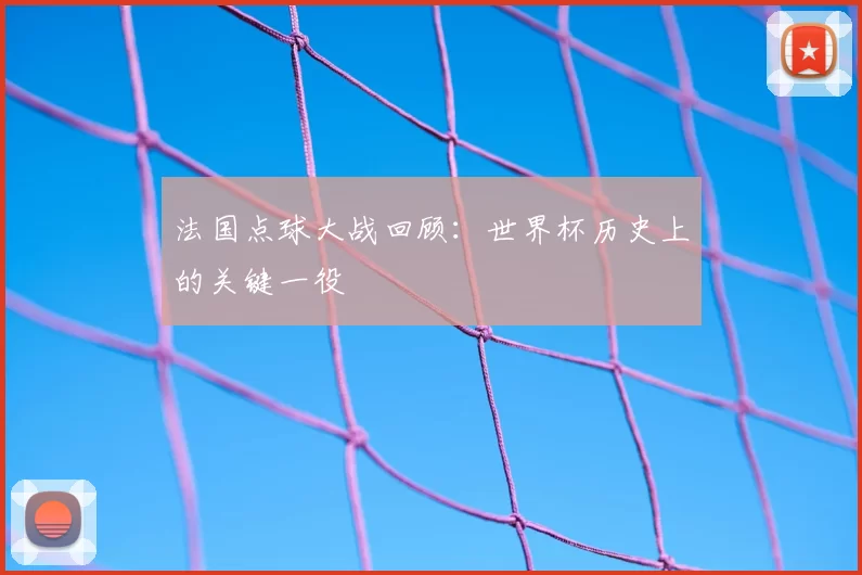 法国点球大战回顾：世界杯历史上的关键一役