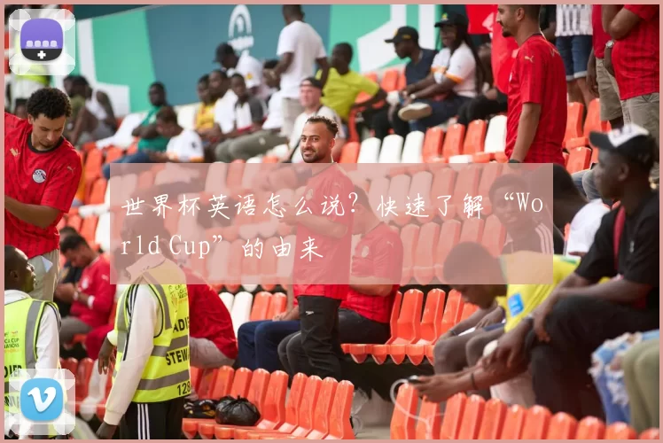 世界杯英语怎么说?快速了解“World Cup”的由来