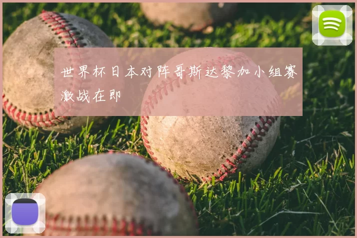 世界杯日本对阵哥斯达黎加小组赛激战在即