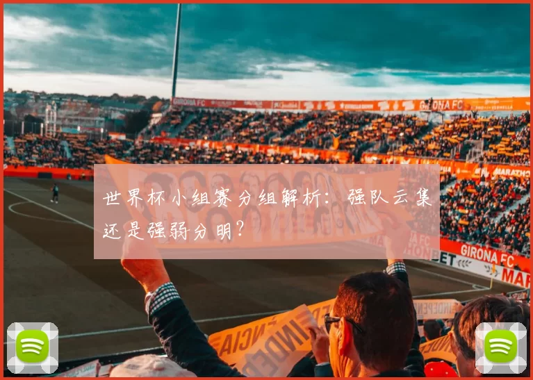 世界杯小组赛分组解析：强队云集还是强弱分明？