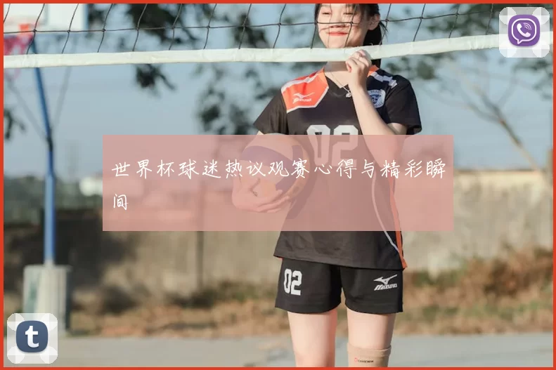 世界杯球迷热议观赛心得与精彩瞬间