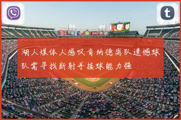 湖人媒体人感叹肯纳德离队遗憾球队需寻找新射手接球能力强