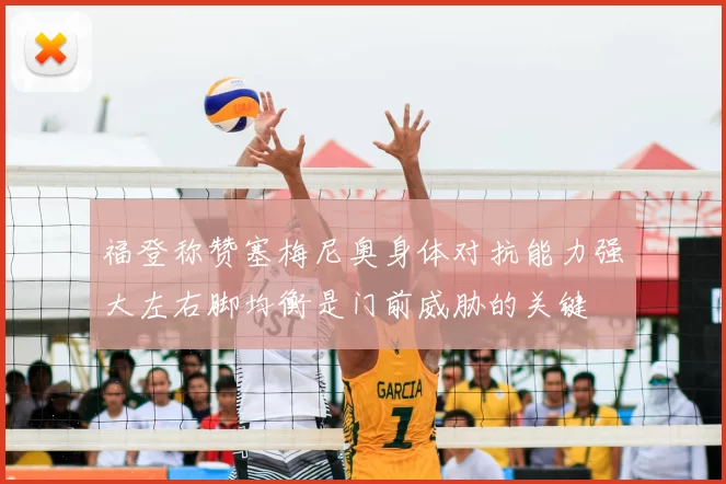 福登称赞塞梅尼奥身体对抗能力强大左右脚均衡是门前威胁的关键