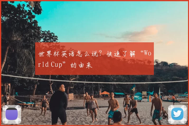 世界杯英语怎么说？快速了解“World Cup”的由来