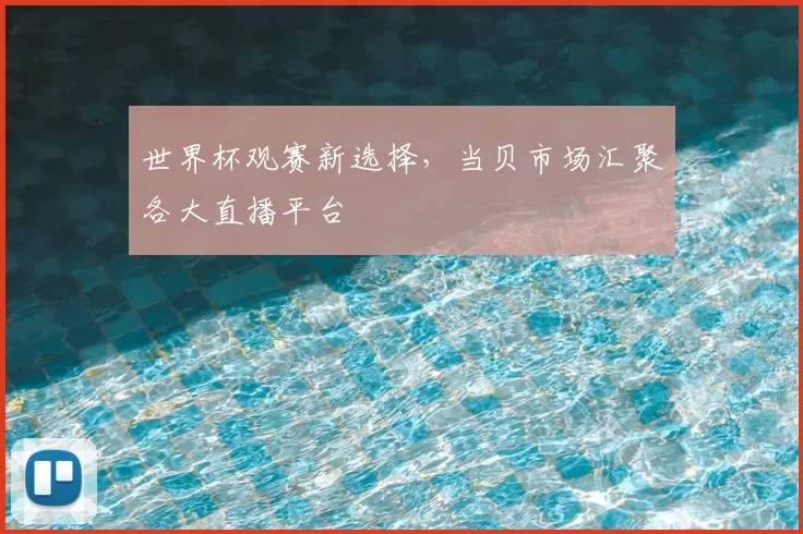 世界杯观赛新选择,当贝市场汇聚各大直播平台