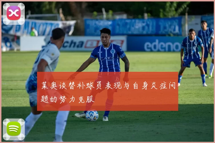 莱奥谈替补球员表现与自身炎症问题的努力克服
