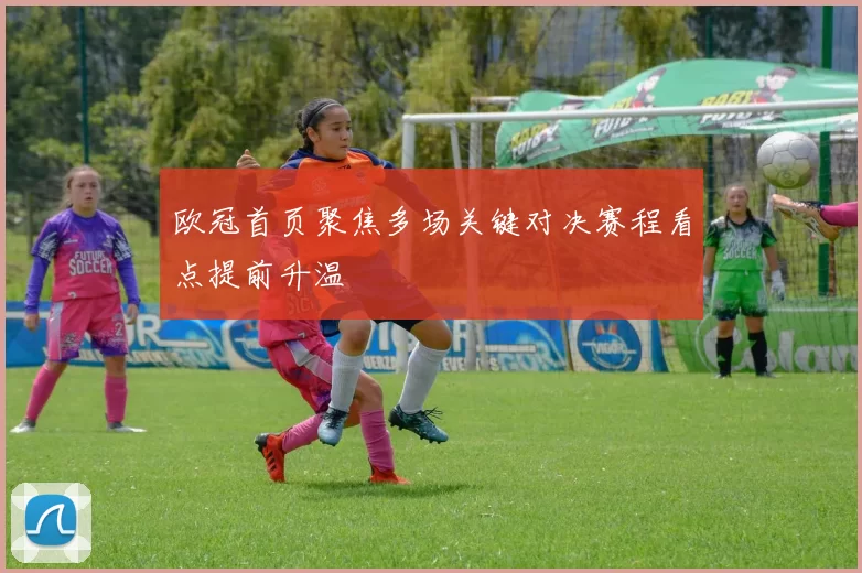 欧冠首页聚焦多场关键对决赛程看点提前升温