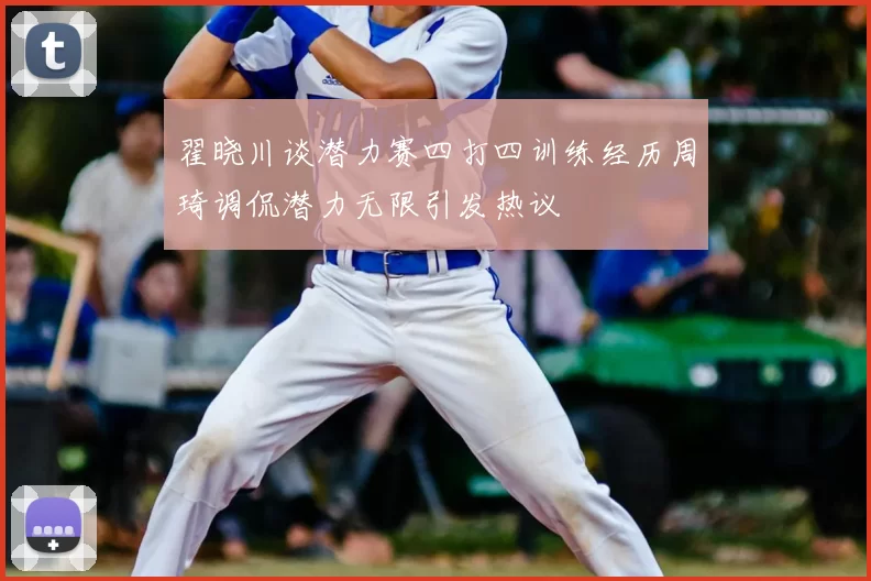 翟晓川谈潜力赛四打四训练经历周琦调侃潜力无限引发热议