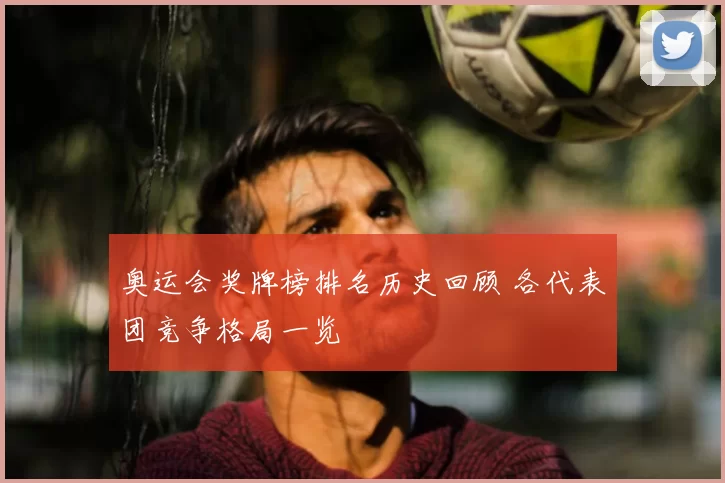 奥运会奖牌榜排名历史回顾 各代表团竞争格局一览