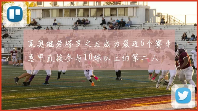 莱奥继劳塔罗之后成为最近6个赛季意甲直接参与10球以上的第二人