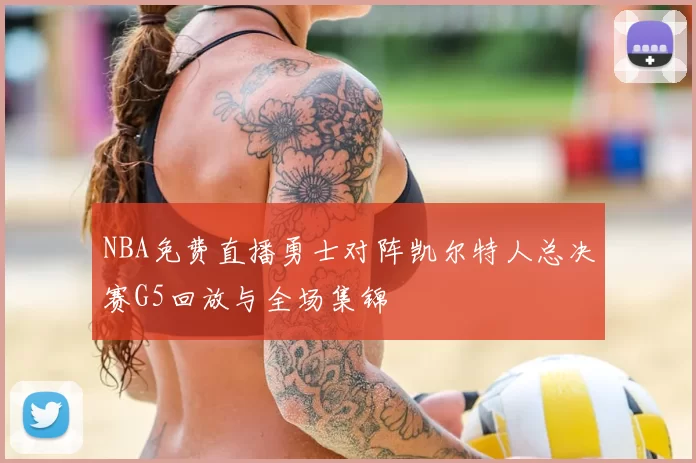 NBA免费直播勇士对阵凯尔特人总决赛G5回放与全场集锦