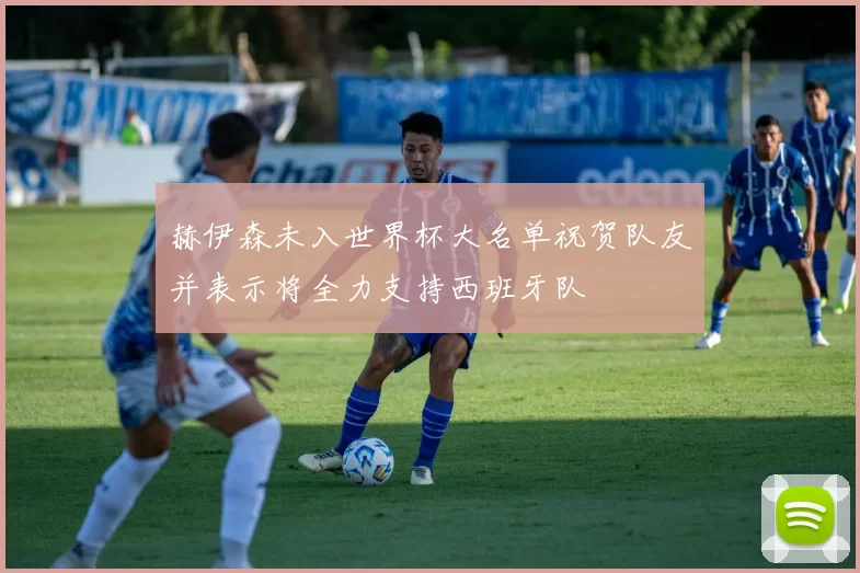 赫伊森未入世界杯大名单祝贺队友并表示将全力支持西班牙队