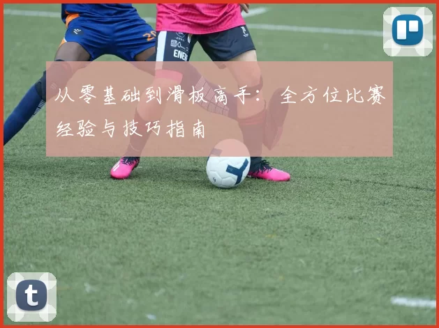 从零基础到滑板高手：全方位比赛经验与技巧指南