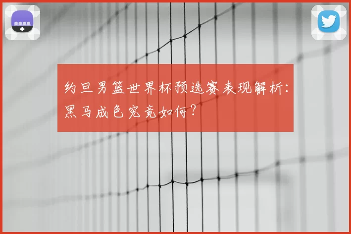 约旦男篮世界杯预选赛表现解析:黑马成色究竟如何?