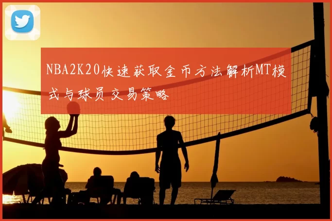 NBA2K20快速获取金币方法解析MT模式与球员交易策略