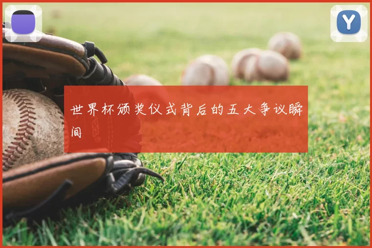 世界杯颁奖仪式背后的五大争议瞬间