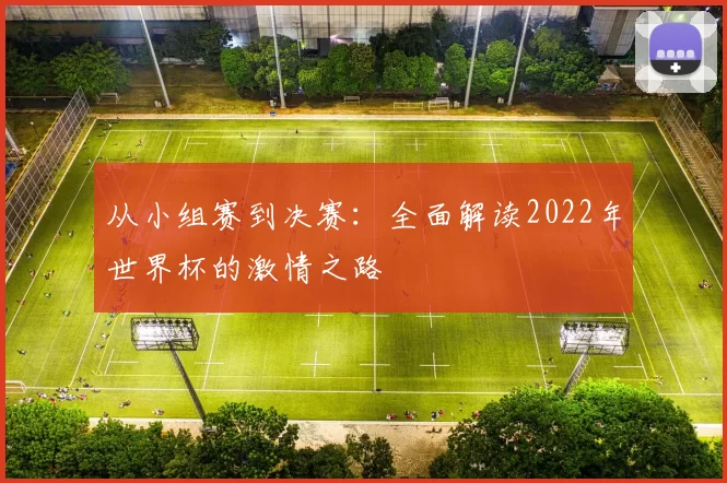 从小组赛到决赛：全面解读2022年世界杯的激情之路