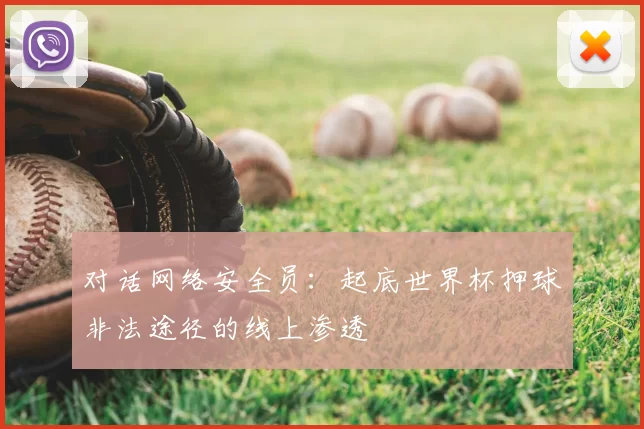 对话网络安全员:起底世界杯押球非法途径的线上渗透