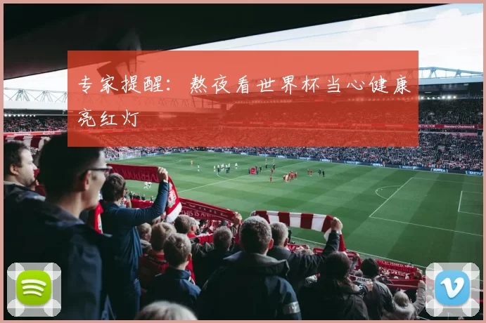 专家提醒:熬夜看世界杯当心健康亮红灯