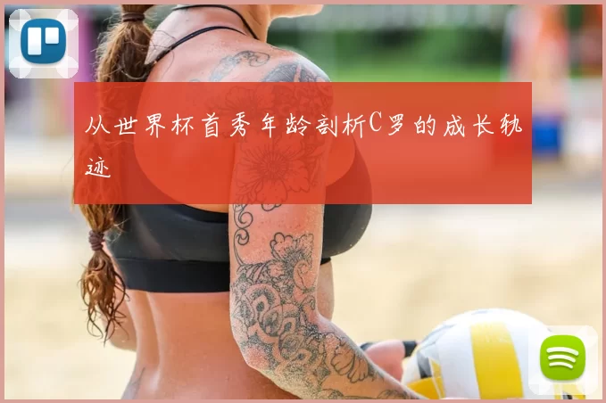 从世界杯首秀年龄剖析C罗的成长轨迹