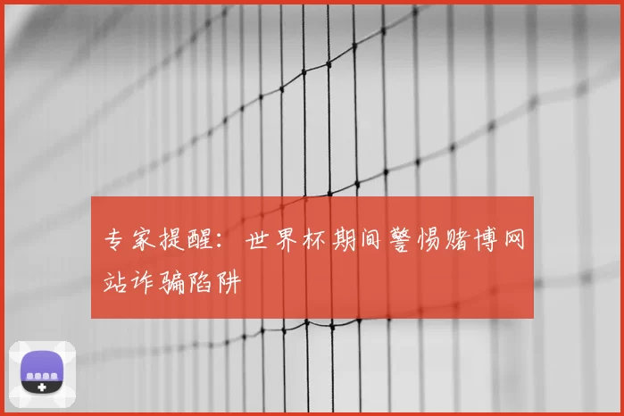 专家提醒：世界杯期间警惕赌博网站诈骗陷阱