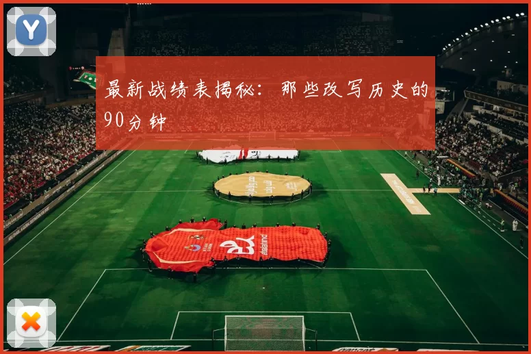 最新战绩表揭秘：那些改写历史的90分钟