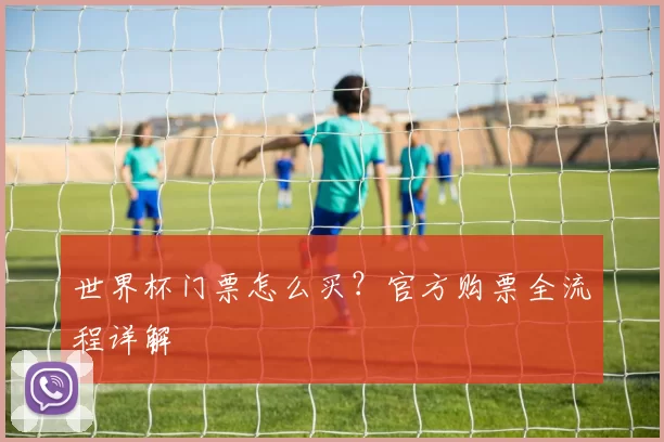 世界杯门票怎么买？官方购票全流程详解