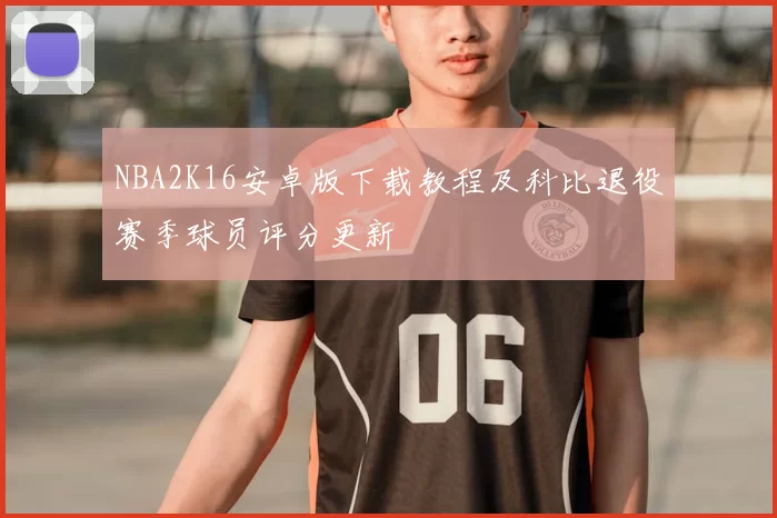NBA2K16安卓版下载教程及科比退役赛季球员评分更新
