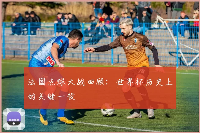 法国点球大战回顾:世界杯历史上的关键一役