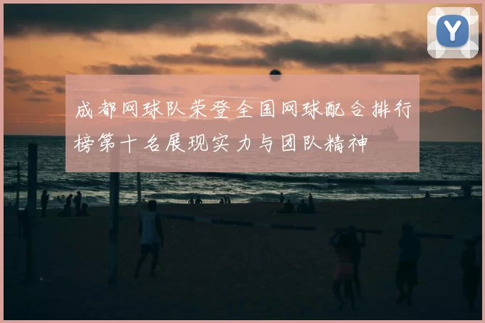 成都网球队荣登全国网球配合排行榜第十名展现实力与团队精神