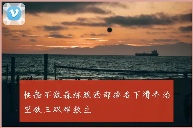 快船不敌森林狼西部排名下滑乔治空砍三双难救主