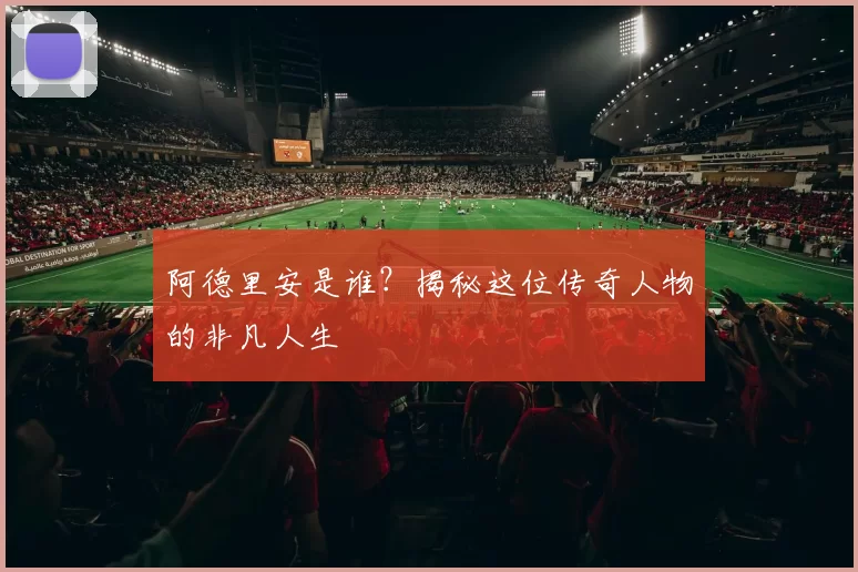 阿德里安是谁?揭秘这位传奇人物的非凡人生