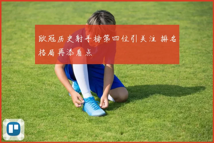 欧冠历史射手榜第四位引关注 排名格局再添看点