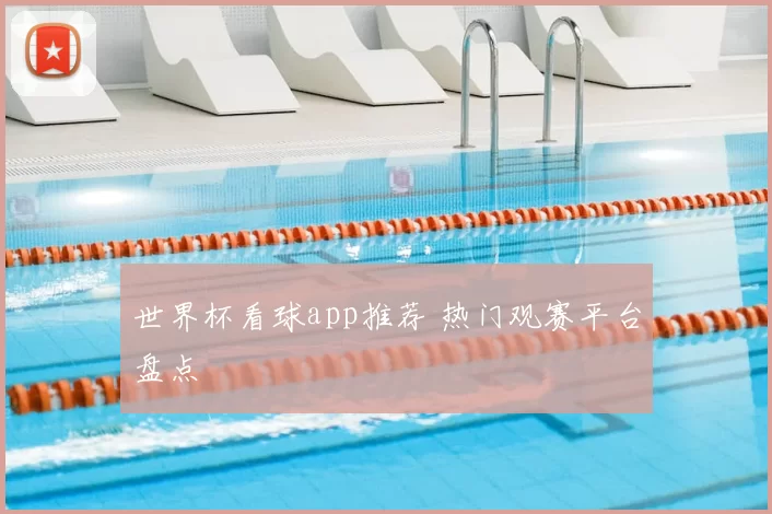 世界杯看球app推荐 热门观赛平台盘点