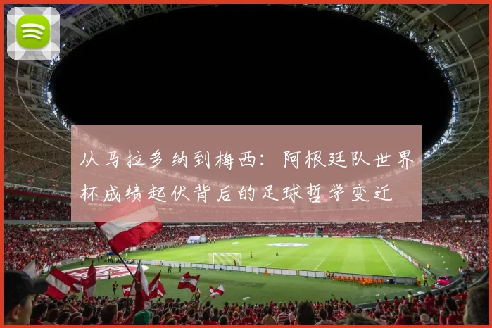 从马拉多纳到梅西：阿根廷队世界杯成绩起伏背后的足球哲学变迁