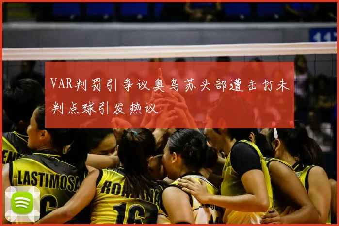 VAR判罚引争议奥乌苏头部遭击打未判点球引发热议