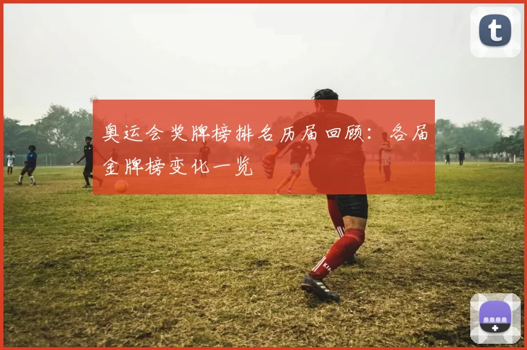 奥运会奖牌榜排名历届回顾：各届金牌榜变化一览