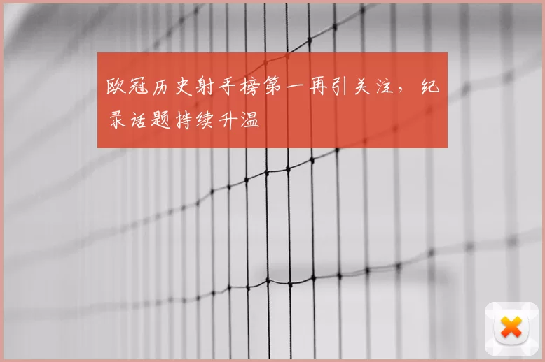 欧冠历史射手榜第一再引关注，纪录话题持续升温