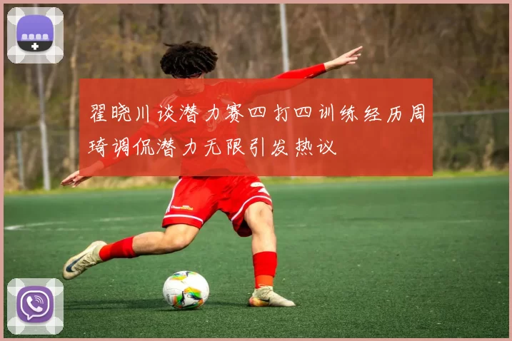 翟晓川谈潜力赛四打四训练经历周琦调侃潜力无限引发热议