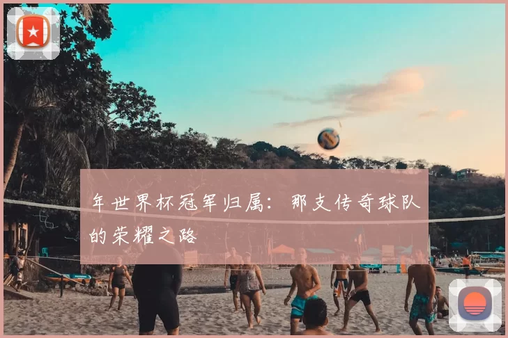 年世界杯冠军归属:那支传奇球队的荣耀之路